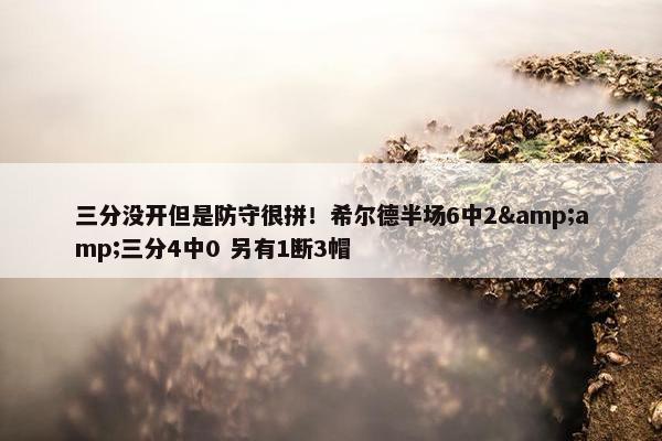 三分没开但是防守很拼！希尔德半场6中2&amp;三分4中0 另有1断3帽