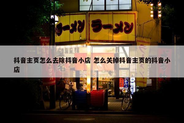 抖音主页怎么去除抖音小店 怎么关掉抖音主页的抖音小店