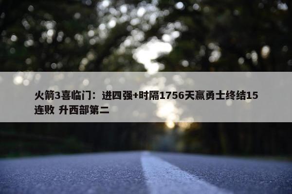 火箭3喜临门：进四强+时隔1756天赢勇士终结15连败 升西部第二