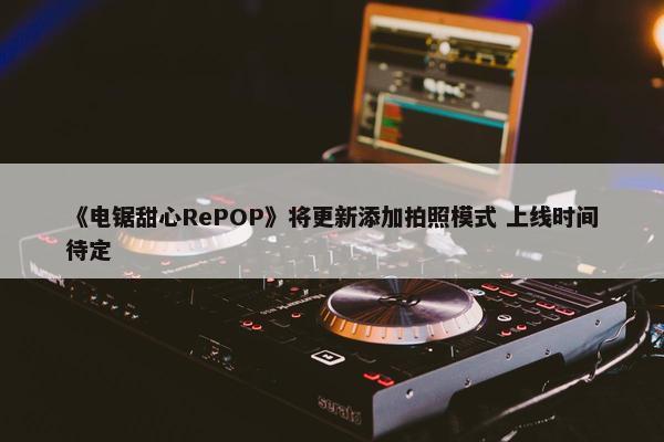 《电锯甜心RePOP》将更新添加拍照模式 上线时间待定