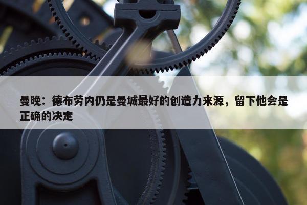 曼晚：德布劳内仍是曼城最好的创造力来源，留下他会是正确的决定