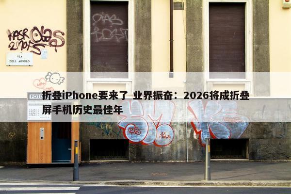 折叠iPhone要来了 业界振奋：2026将成折叠屏手机历史最佳年