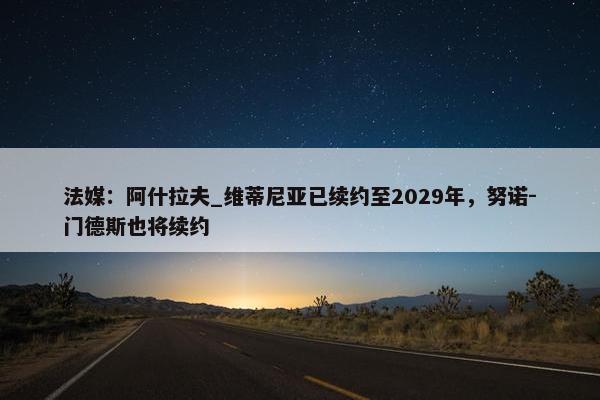 法媒：阿什拉夫_维蒂尼亚已续约至2029年，努诺-门德斯也将续约