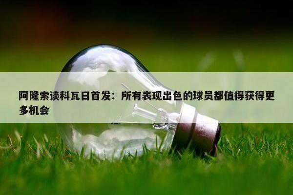 阿隆索谈科瓦日首发：所有表现出色的球员都值得获得更多机会