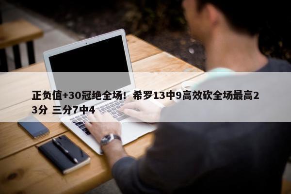 正负值+30冠绝全场！希罗13中9高效砍全场最高23分 三分7中4