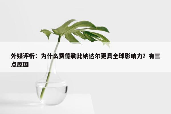 外媒评析：为什么费德勒比纳达尔更具全球影响力？有三点原因