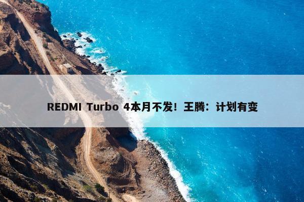 REDMI Turbo 4本月不发！王腾：计划有变