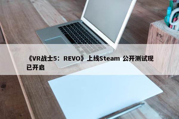 《VR战士5：REVO》上线Steam 公开测试现已开启