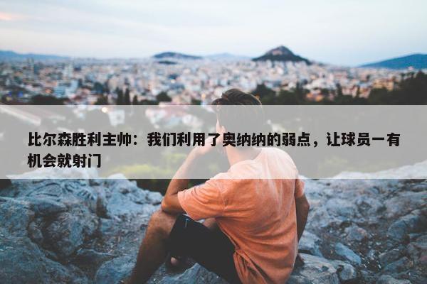 比尔森胜利主帅：我们利用了奥纳纳的弱点，让球员一有机会就射门