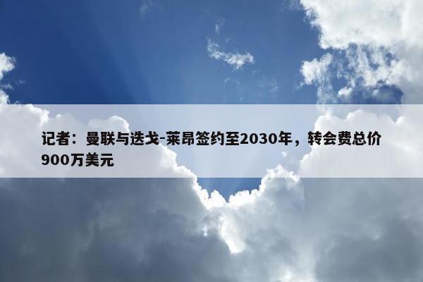 记者：曼联与迭戈-莱昂签约至2030年，转会费总价900万美元