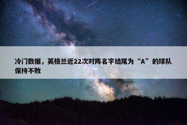 冷门数据，英格兰近22次对阵名字结尾为“A”的球队保持不败