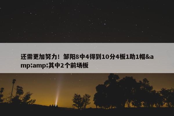 还需更加努力！邹阳8中4得到10分4板1助1帽&amp;其中2个前场板