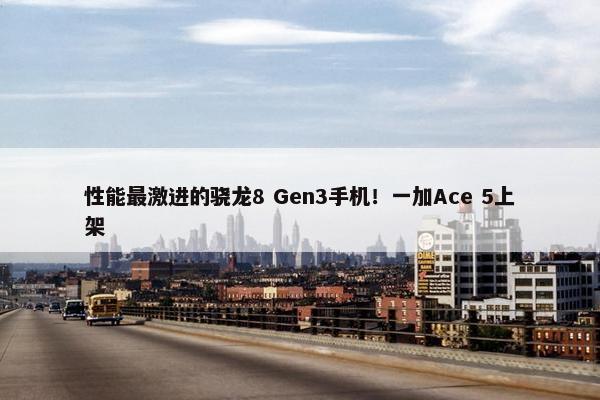 性能最激进的骁龙8 Gen3手机！一加Ace 5上架