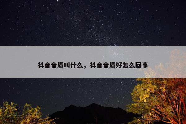 抖音音质叫什么，抖音音质好怎么回事