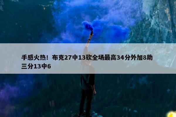 手感火热！布克27中13砍全场最高34分外加8助 三分13中6