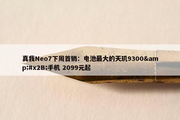 真我Neo7下周首销：电池最大的天玑9300&#x2B;手机 2099元起