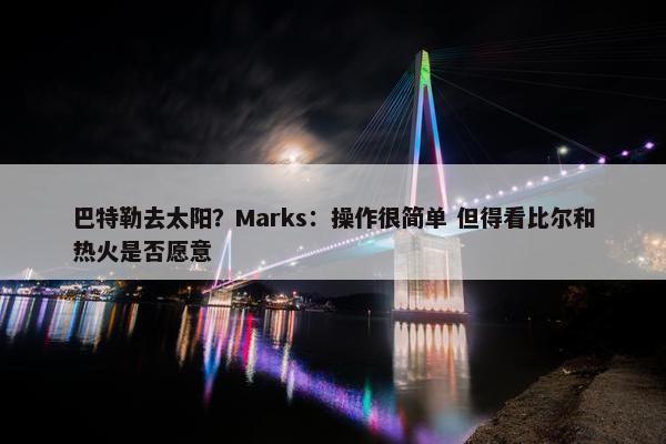 巴特勒去太阳？Marks：操作很简单 但得看比尔和热火是否愿意