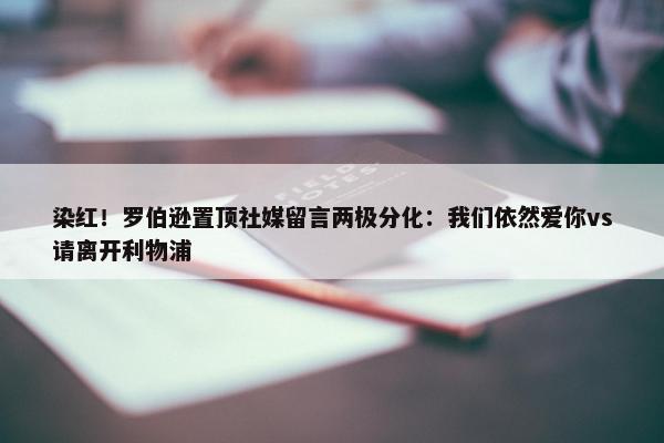 染红！罗伯逊置顶社媒留言两极分化：我们依然爱你vs请离开利物浦