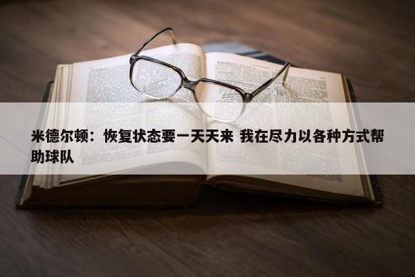 米德尔顿：恢复状态要一天天来 我在尽力以各种方式帮助球队