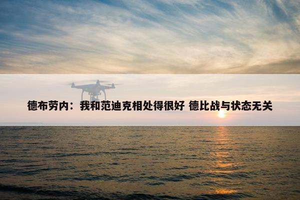 德布劳内：我和范迪克相处得很好 德比战与状态无关