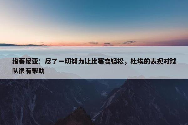 维蒂尼亚：尽了一切努力让比赛变轻松，杜埃的表现对球队很有帮助