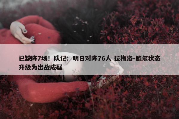 已缺阵7场！队记：明日对阵76人 拉梅洛-鲍尔状态升级为出战成疑