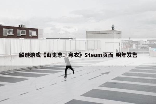 解谜游戏《山鬼志：寒衣》Steam页面 明年发售