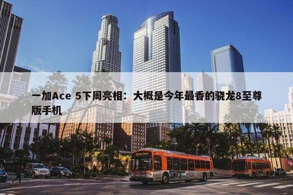 一加Ace 5下周亮相：大概是今年最香的骁龙8至尊版手机