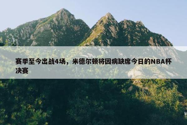 赛季至今出战4场，米德尔顿将因病缺席今日的NBA杯决赛