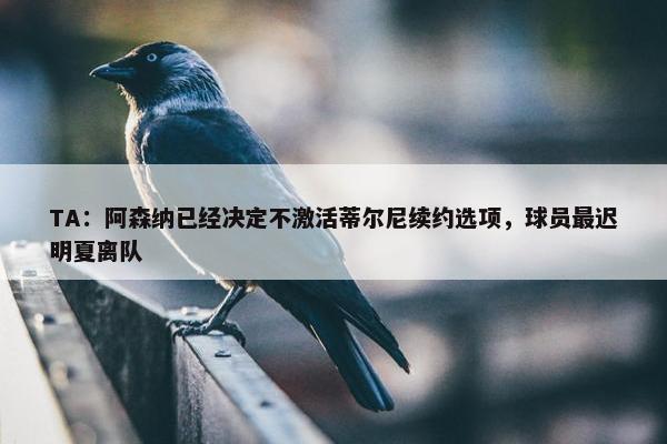 TA：阿森纳已经决定不激活蒂尔尼续约选项，球员最迟明夏离队