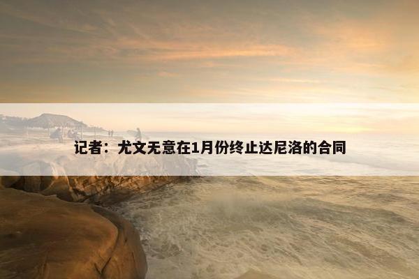 记者：尤文无意在1月份终止达尼洛的合同