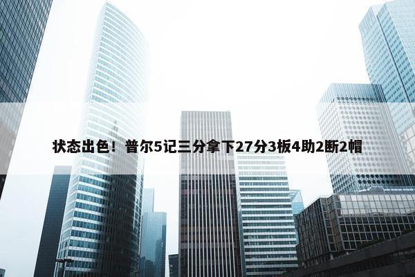 状态出色！普尔5记三分拿下27分3板4助2断2帽