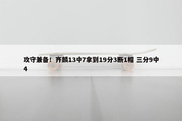 攻守兼备！齐麟13中7拿到19分3断1帽 三分9中4