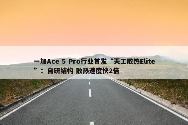 一加Ace 5 Pro行业首发“天工散热Elite”：自研结构 散热速度快2倍