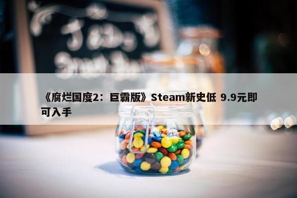 《腐烂国度2：巨霸版》Steam新史低 9.9元即可入手