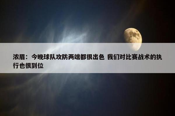 浓眉：今晚球队攻防两端都很出色 我们对比赛战术的执行也很到位