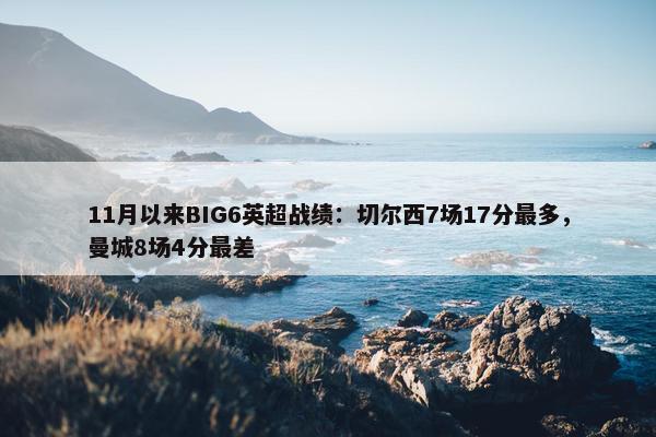 11月以来BIG6英超战绩：切尔西7场17分最多，曼城8场4分最差