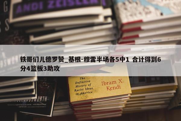 铁哥们儿德罗赞_基根-穆雷半场各5中1 合计得到6分4篮板3助攻