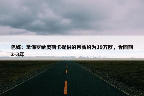 巴媒：圣保罗给奥斯卡提供的月薪约为19万欧，合同期2-3年