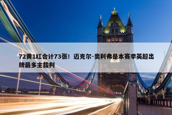 72黄1红合计73张！迈克尔-奥利弗是本赛季英超出牌最多主裁判