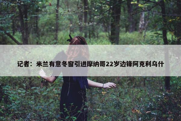 记者：米兰有意冬窗引进摩纳哥22岁边锋阿克利乌什