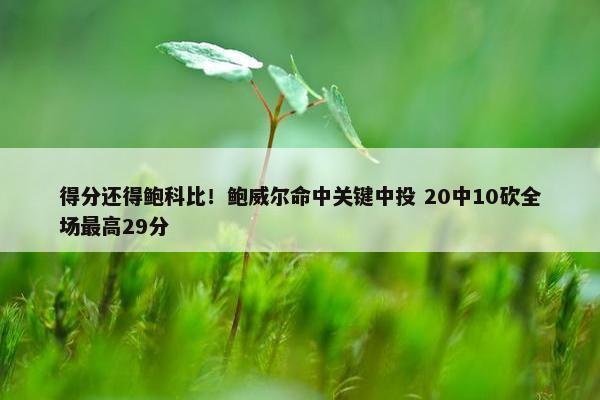 得分还得鲍科比！鲍威尔命中关键中投 20中10砍全场最高29分