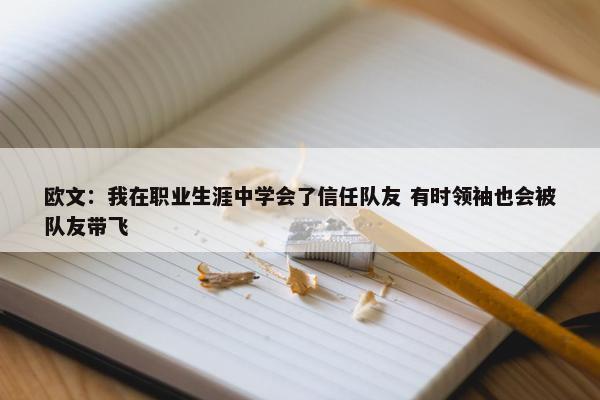 欧文：我在职业生涯中学会了信任队友 有时领袖也会被队友带飞