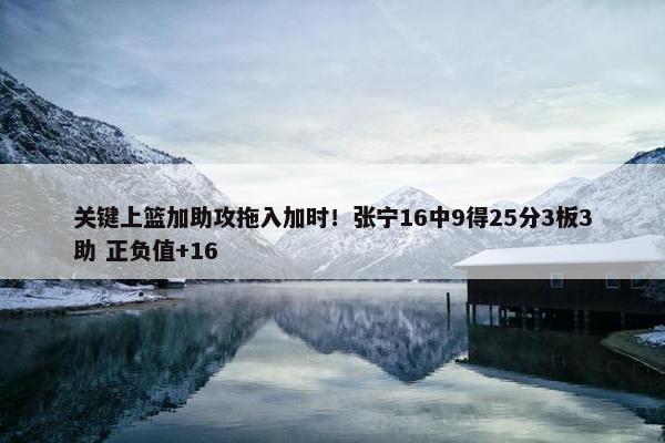 关键上篮加助攻拖入加时！张宁16中9得25分3板3助 正负值+16