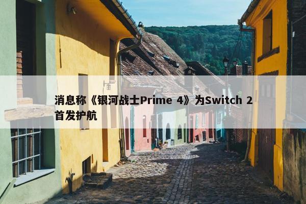 消息称《银河战士Prime 4》为Switch 2首发护航