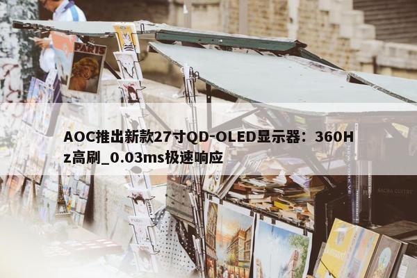 AOC推出新款27寸QD-OLED显示器：360Hz高刷_0.03ms极速响应