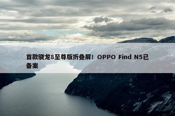 首款骁龙8至尊版折叠屏！OPPO Find N5已备案