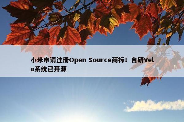 小米申请注册Open Source商标！自研Vela系统已开源