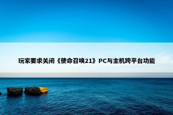 玩家要求关闭《使命召唤21》PC与主机跨平台功能