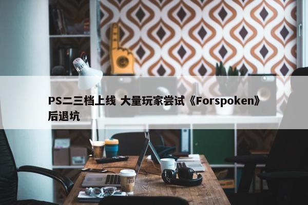 PS二三档上线 大量玩家尝试《Forspoken》后退坑